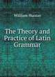 The Theory and Practice of Latin Grammar, William Hunter 