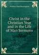 Christ in the Christian Year and in the Life of Man Sermons, Frederic Dan Huntington 
