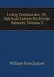 Living Testimonies: Or, Spiritual Letters On Divine Subjects, Volume 2, William Huntington 