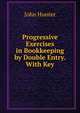 Progressive Exercises in Bookkeeping by Double Entry. With Key, Hunter John 