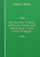 On the Nile: A Story of Family Travel and Adventure in the Land of Egypt, Sara K. Hunt 