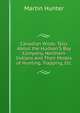 Canadian Wilds: Tells About the Hudson'S Bay Company, Northern Indians and Their Modes of Hunting, Trapping, Etc, Martin Hunter 