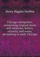Chicago antiquities; comprising original items and relations, letters, extracts, and notes, pertaining to early Chicago, Henry Higgins Hurlbut 