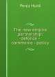 The new empire partnership: defence - commerce - policy, Percy Hurd 