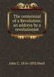 The centennial of a Revolution: an address by a revolutionist, John C. 1816-1892 Hurd 