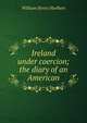 Ireland under coercion; the diary of an American, William Henry Hurlbert 