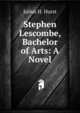 Stephen Lescombe, Bachelor of Arts: A Novel, Julius H. Hurst 