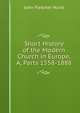 Short History of the Modern Church in Europe, A, Parts 1558-1888, John Fletcher Hurst 