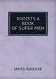 EGOISTS A BOOK OF SUPER MEN, JAMES HUSEKER 