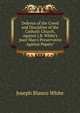 Defence of the Creed and Discipline of the Catholic Church, Against J.B. White's 'poor Man's Preservative Against Popery'., Joseph Blanco White 