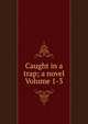 Caught in a trap; a novel Volume 1-3, 