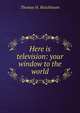 Here is television: your window to the world, Thomas H. Hutchinson 