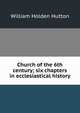 Church of the 6th century; six chapters in ecclesiastical history, William Holden Hutton 