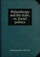 Philanthropy and the state; or, Social politics, B Kirkman 1862-1907 Gray 