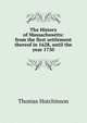 The History of Massachusetts: from the first settlement thereof in 1628, until the year 1750, Thomas Hutchinson 