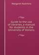 Guide to the use of libraries, a manual for students in the University of Illinois;, Margaret Hutchins 