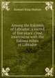 Among the Eskimos of Labrador; a record of five years' close intercourse with the Eskimo tribes of Labrador, Samuel King Hutton 
