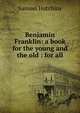 Benjamin Franklin: a book for the young and the old : for all, Samuel Hutchins 