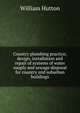 Country plumbing practice; design, installation and repair of systems of water suuply and sewage disposal for country and suburban buildings, William Hutton 