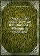 Our country home; how we transformed a Wisconsin woodland, Frances Kinsley Hutchinson 