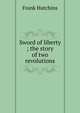 Sword of liberty ; the story of two revolutions, Frank Hutchins 