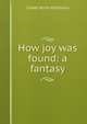 How joy was found: a fantasy, Isobel Wylie Hutchison 