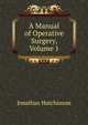 A Manual of Operative Surgery, Volume 1, Jonathan Hutchinson 