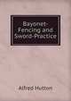 Bayonet-Fencing and Sword-Practice, Alfred Hutton 