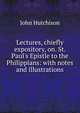 Lectures, chiefly expository, on. St. Paul's Epistle to the Philippians: with notes and illustrations, John Hutchison 