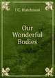 Our Wonderful Bodies, J C. Hutchison 