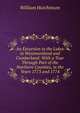 An Excursion to the Lakes in Westmoreland and Cumberland: With a Tour Through Part of the Northern Counties, in the Years 1773 and 1774, William Hutchinson 