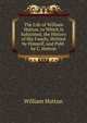 The Life of William Hutton. to Which Is Subjoined, the History of His Family, Written by Himself, and Publ. by C. Hutton, William Hutton 