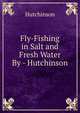 Fly-Fishing in Salt and Fresh Water By - Hutchinson., Hutchinson 