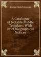 A Catalogue of Notable Middle Templars: With Brief Biographical Notices, John Hutchinson 