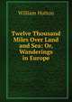 Twelve Thousand Miles Over Land and Sea: Or, Wanderings in Europe, William Hutton 