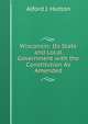 Wisconsin: Its State and Local Government with the Constitution As Amended, Alford J. Hutton 