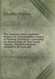 The American Tutor's Assistant Revised, Or, a Compendious System of Practical Arithmetic: Containing the Several Rules of That Useful Science, . Whole Particularly Adapted to the Easy and, Charles Hutton 