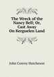 The Wreck of the Nancy Bell; Or, Cast Away On Kerguelen Land, John Conroy Hutcheson 