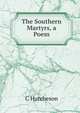 The Southern Martyrs, a Poem, C Hutcheson 