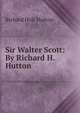Sir Walter Scott: By Richard H. Hutton, Richard Holt Hutton 