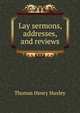 Lay sermons, addresses, and reviews., Thomas Henry Huxley 