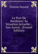 Le Port De Bordeaux: Sa Situation Actuelle--Son Avenir . (French Edition), Etienne Huyard 