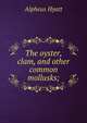 The oyster, clam, and other common mollusks;, Alpheus Hyatt 
