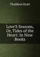 Love'S Seasons, Or, Tides of the Heart: In Nine Books, Thaddeus Hyatt 