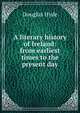 A literary history of Ireland: from earliest times to the present day, Douglas Hyde 
