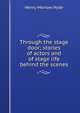 Through the stage door; stories of actors and of stage life behind the scenes, Henry Morrow Hyde 