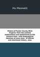 History of Tucker County, West Virginia: from the earliest explorations and settlements to the present time ; with biographical sketches of more than . of official and electional history ; also,, Hu Maxwell 