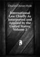 International Law Chiefly As Interpreted and Applied by the United States, Volume 2, Charles Cheney Hyde 