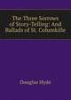 The Three Sorrows of Story-Telling: And Ballads of St. Columkille, Douglas Hyde 