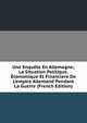 Une Enqu?te En Allemagne; La Situation Politique, ?conomique Et Financ?ere De L'empire Allemand Pendant La Guerre (French Edition), 